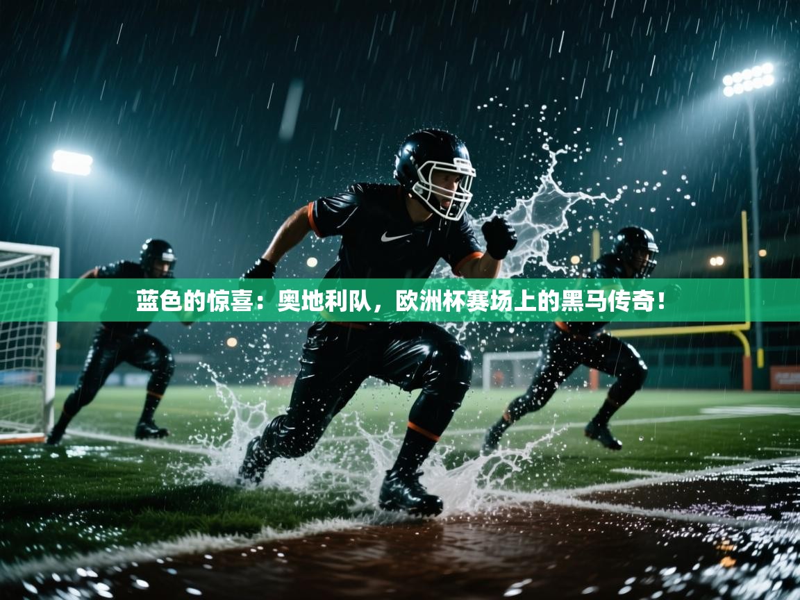 蓝色的惊喜:奥地利队,欧洲杯赛场上的黑马传奇! 第2张