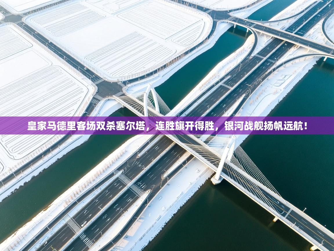 皇家马德里客场双杀塞尔塔,连胜旗开得胜,银河战舰扬帆远航! 第2张