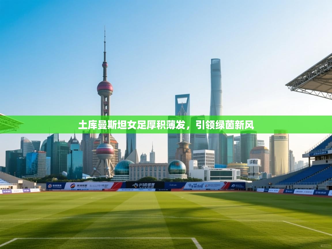 土库曼斯坦女足厚积薄发，引领绿茵新风  第1张