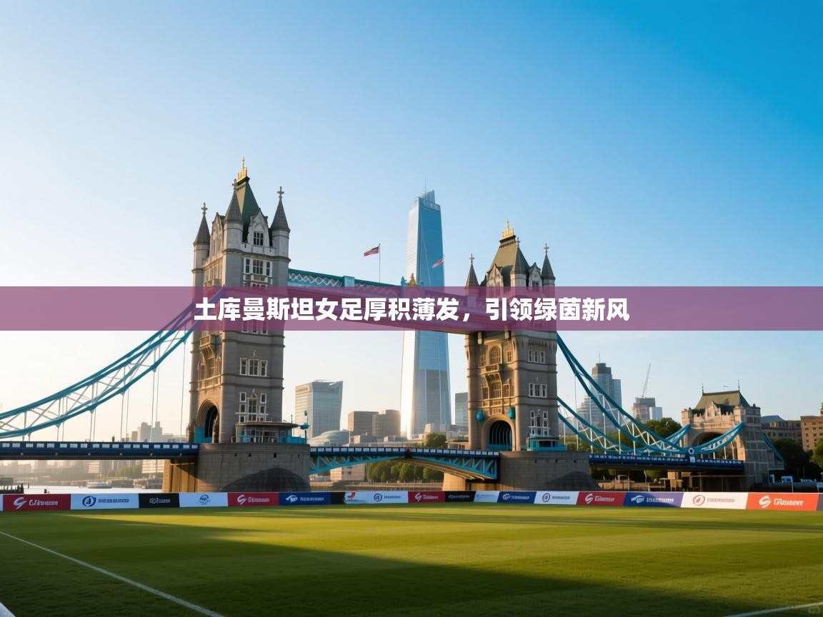 土库曼斯坦女足厚积薄发，引领绿茵新风  第2张