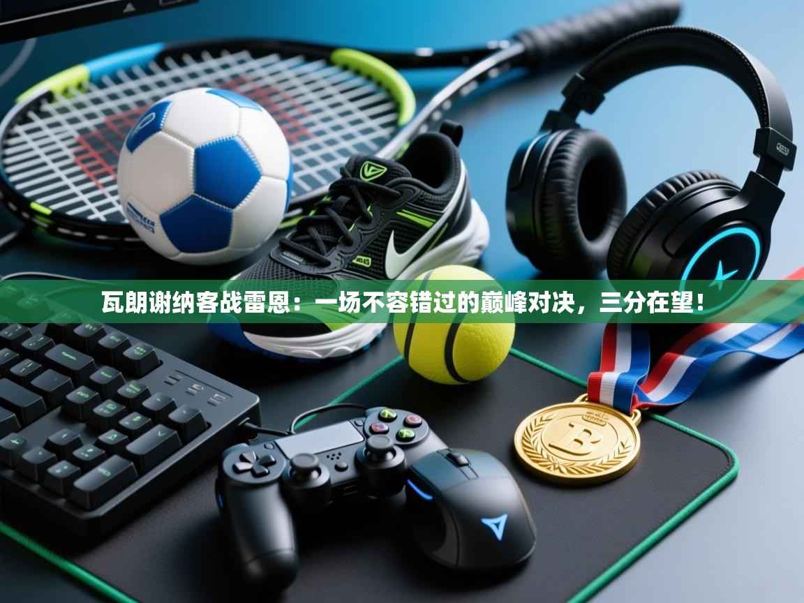 瓦朗谢纳客战雷恩:一场不容错过的巅峰对决,三分在望! 第1张