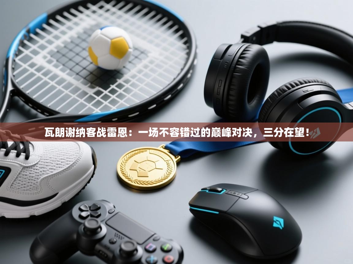 瓦朗谢纳客战雷恩:一场不容错过的巅峰对决,三分在望! 第2张