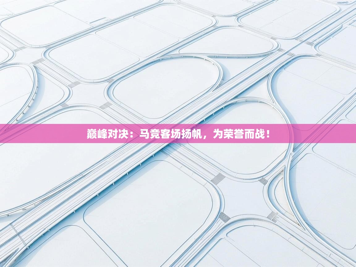 巅峰对决：马竞客场扬帆，为荣誉而战！  第2张