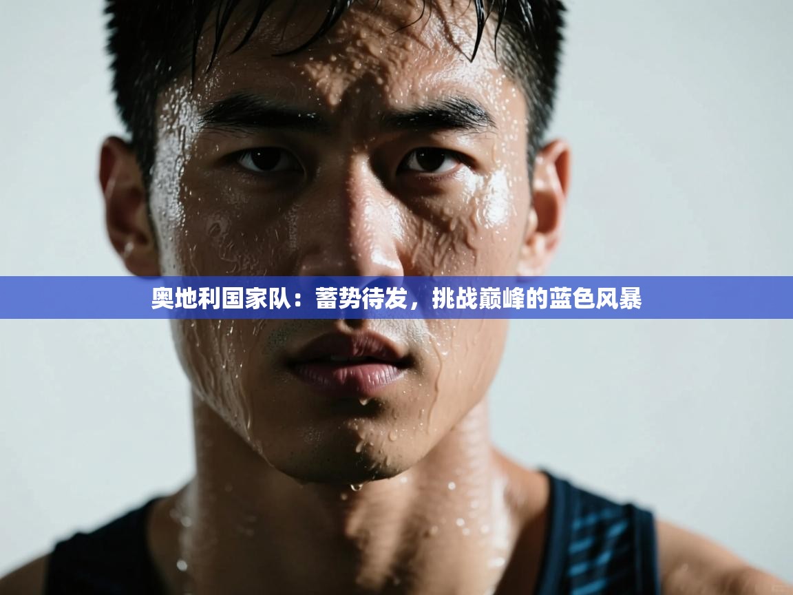 奥地利国家队：蓄势待发，挑战巅峰的蓝色风暴  第1张