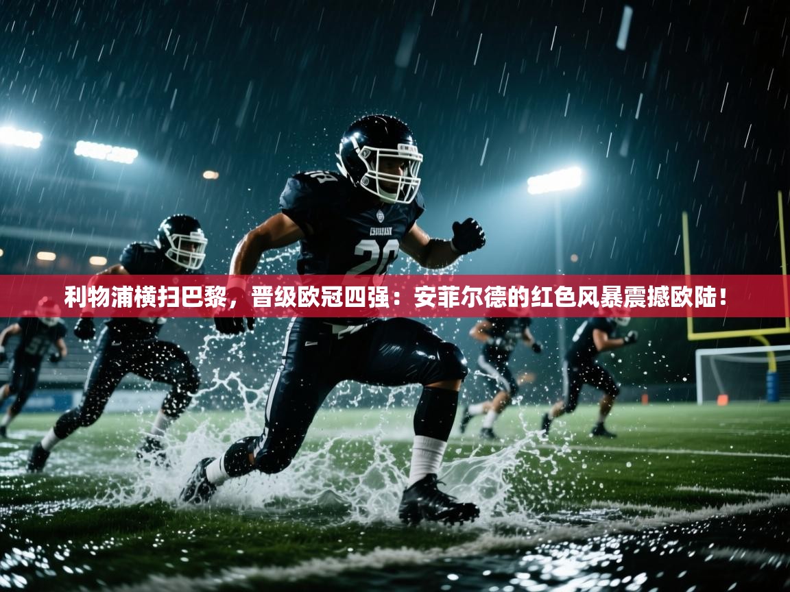 利物浦横扫巴黎，晋级欧冠四强：安菲尔德的红色风暴震撼欧陆！  第1张